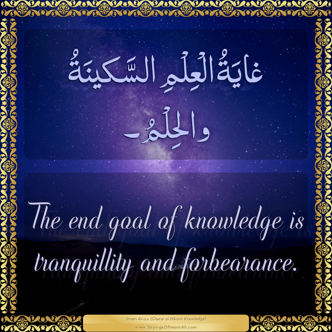 The end goal of knowledge is tranquillity and forbearance.